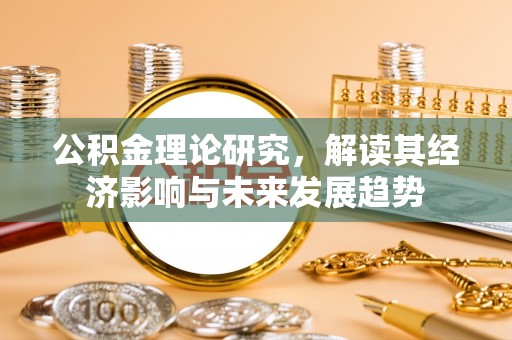 江城公积金理论研究，解读其经济影响与未来发展趋势