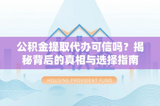 江城公积金提取代办可信吗？揭秘背后的真相与选择指南