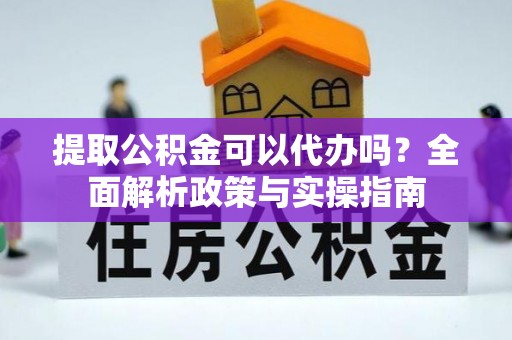 江城提取公积金可以代办吗？全面解析政策与实操指南