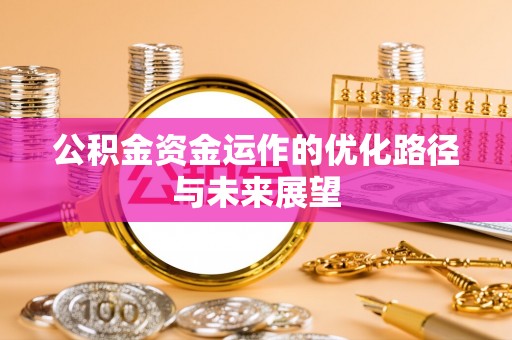 江城公积金资金运作的优化路径与未来展望