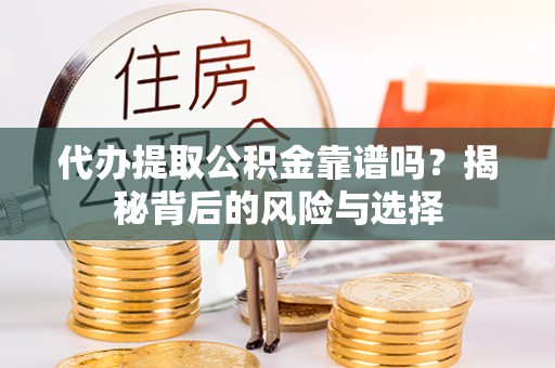 江城代办提取公积金靠谱吗？揭秘背后的风险与选择