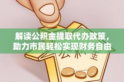江城解读公积金提取代办政策，助力市民轻松实现财务自由