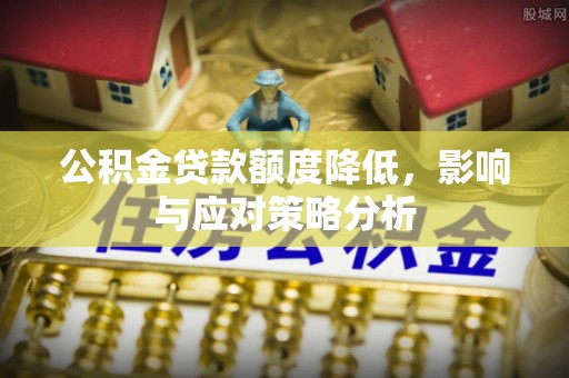 江城公积金贷款额度降低，影响与应对策略分析