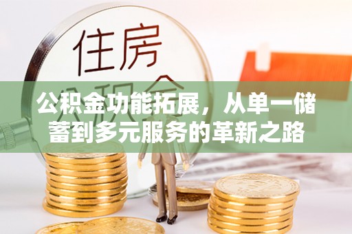 江城公积金功能拓展，从单一储蓄到多元服务的革新之路