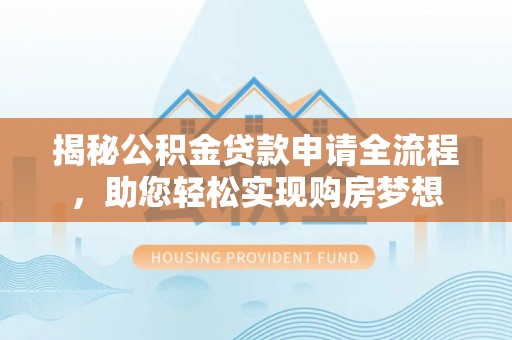 江城揭秘公积金贷款申请全流程，助您轻松实现购房梦想