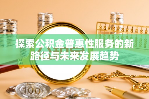 江城探索公积金普惠性服务的新路径与未来发展趋势