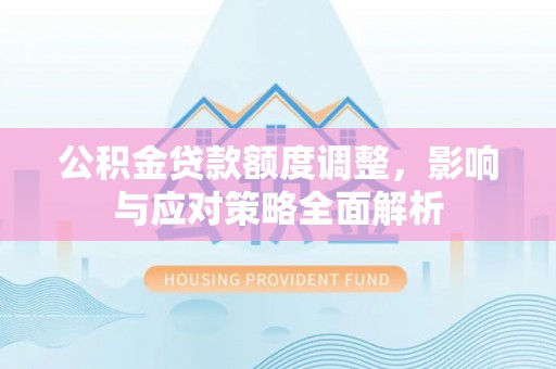 江城公积金贷款额度调整，影响与应对策略全面解析