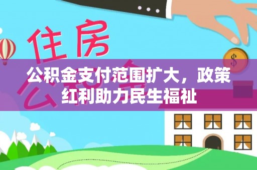 江城公积金支付范围扩大，政策红利助力民生福祉