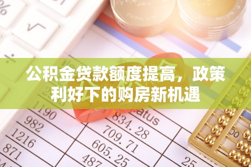 江城公积金贷款额度提高，政策利好下的购房新机遇