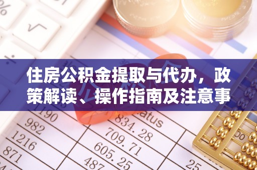 江城住房公积金提取与代办，政策解读、操作指南及注意事项