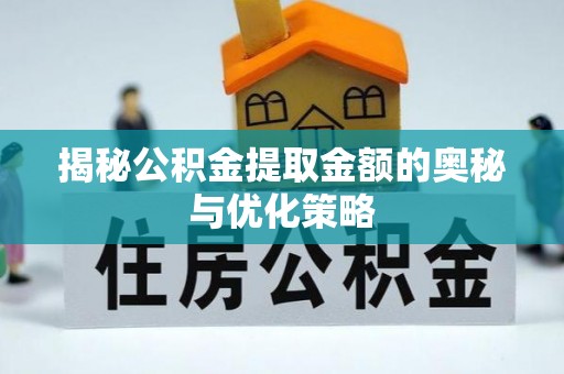 江城揭秘公积金提取金额的奥秘与优化策略