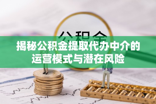 江城揭秘公积金提取代办中介的运营模式与潜在风险