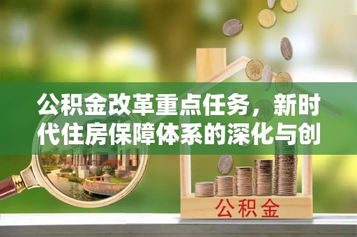 江城公积金改革重点任务，新时代住房保障体系的深化与创新