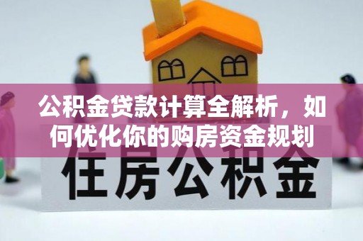 江城公积金贷款计算全解析，如何优化你的购房资金规划