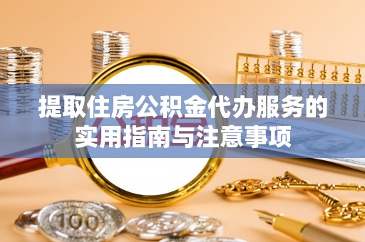 江城提取住房公积金代办服务的实用指南与注意事项