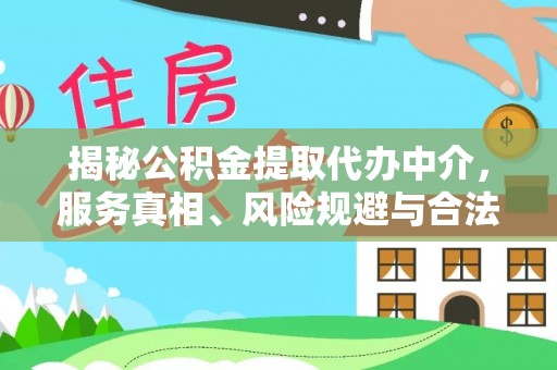 江城揭秘公积金提取代办中介，服务真相、风险规避与合法途径