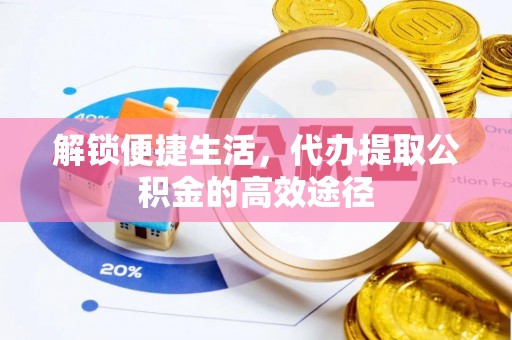 江城解锁便捷生活，代办提取公积金的高效途径
