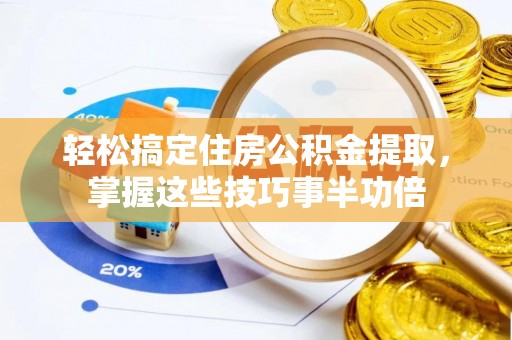 江城轻松搞定住房公积金提取，掌握这些技巧事半功倍