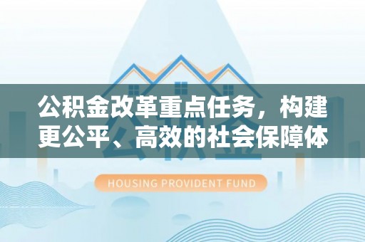 江城公积金改革重点任务，构建更公平、高效的社会保障体系