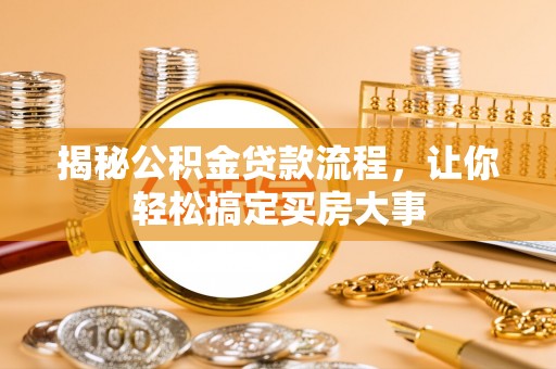 江城揭秘公积金贷款流程，让你轻松搞定买房大事