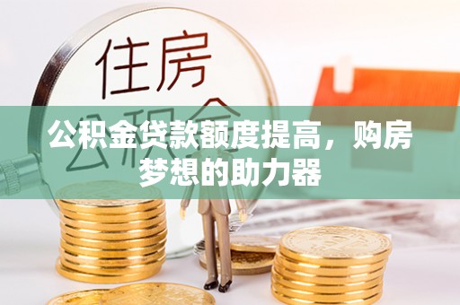 江城公积金贷款额度提高，购房梦想的助力器