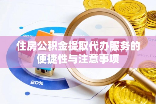 江城住房公积金提取代办服务的便捷性与注意事项