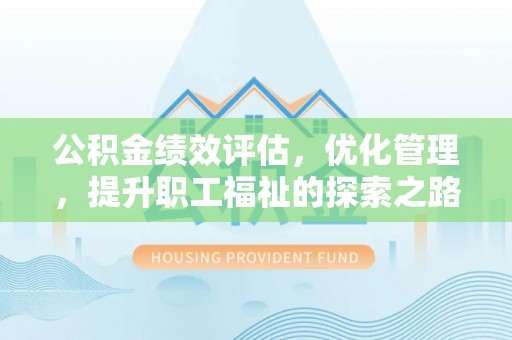 江城公积金绩效评估，优化管理，提升职工福祉的探索之路