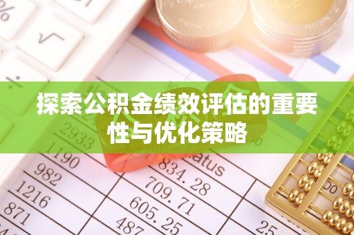 江城探索公积金绩效评估的重要性与优化策略