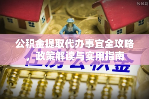 江城公积金提取代办事宜全攻略，政策解读与实用指南