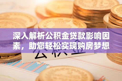江城深入解析公积金贷款影响因素，助您轻松实现购房梦想