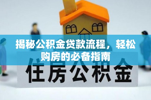 江城揭秘公积金贷款流程，轻松购房的必备指南