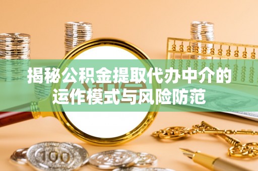 江城揭秘公积金提取代办中介的运作模式与风险防范