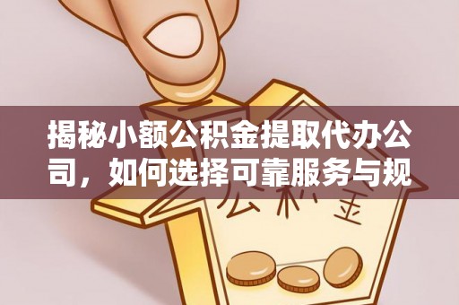 江城揭秘小额公积金提取代办公司，如何选择可靠服务与规避风险