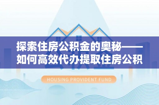 江城探索住房公积金的奥秘——如何高效代办提取住房公积金