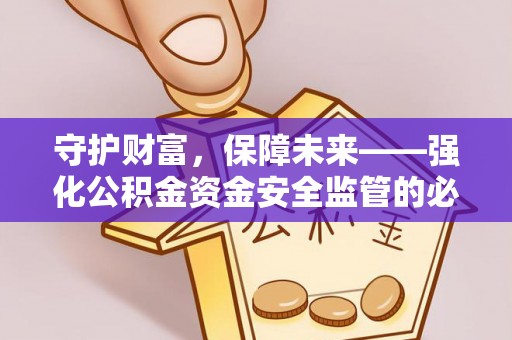 江城守护财富，保障未来——强化公积金资金安全监管的必要性
