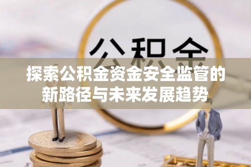江城探索公积金资金安全监管的新路径与未来发展趋势