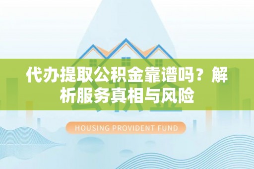 江城代办提取公积金靠谱吗？解析服务真相与风险
