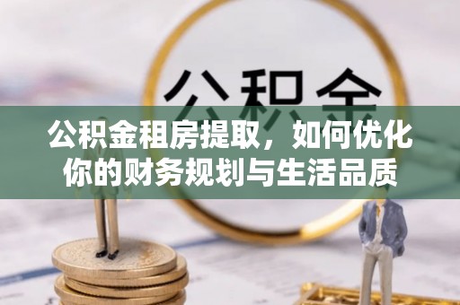 江城公积金租房提取，如何优化你的财务规划与生活品质
