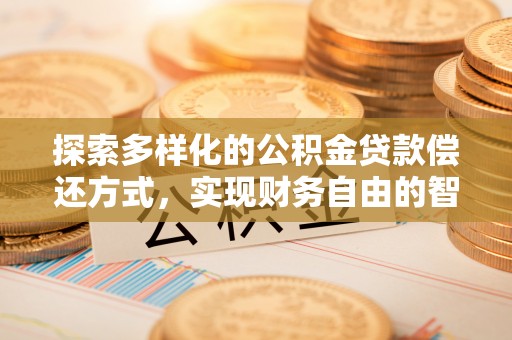 江城探索多样化的公积金贷款偿还方式，实现财务自由的智慧选择