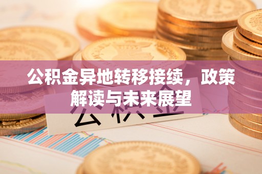 江城公积金异地转移接续，政策解读与未来展望