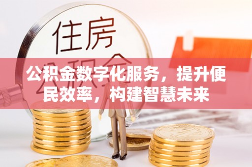 江城公积金数字化服务，提升便民效率，构建智慧未来