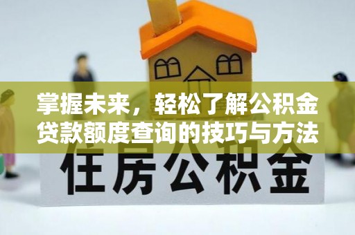 江城掌握未来，轻松了解公积金贷款额度查询的技巧与方法