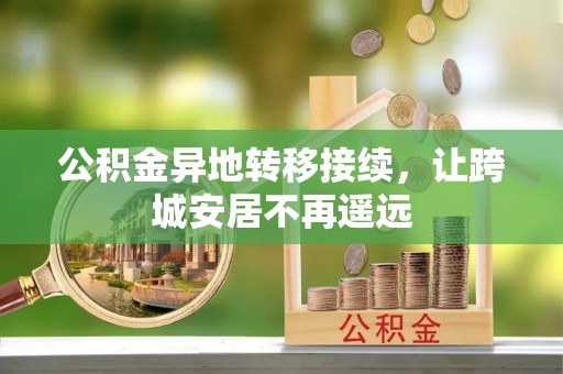 江城公积金异地转移接续，让跨城安居不再遥远