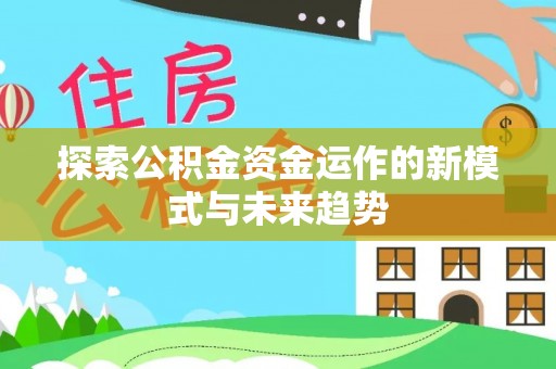 江城探索公积金资金运作的新模式与未来趋势