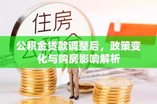 江城公积金贷款调整后，政策变化与购房影响解析