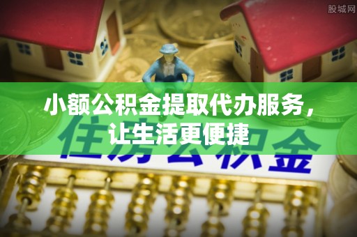 江城小额公积金提取代办服务，让生活更便捷