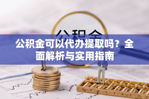 江城公积金可以代办提取吗？全面解析与实用指南