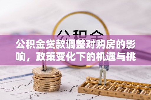江城公积金贷款调整对购房的影响，政策变化下的机遇与挑战
