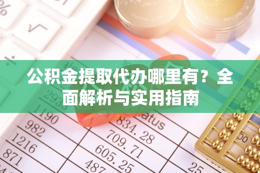 江城公积金提取代办哪里有？全面解析与实用指南