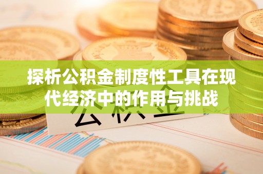 江城探析公积金制度性工具在现代经济中的作用与挑战